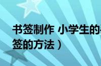 书签制作 小学生的手工书签（小学生制作书签的方法）