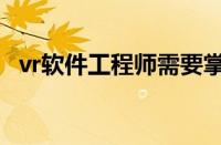 vr软件工程师需要掌握哪些技术（vr软件）