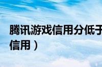 腾讯游戏信用分低于350怎么恢复（腾讯游戏信用）