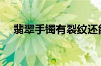 翡翠手镯有裂纹还能佩戴吗（翡翠手镯）