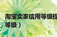 淘宝卖家信用等级提升小技巧（淘宝卖家信用等级）