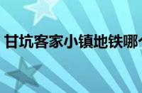 甘坑客家小镇地铁哪个出口（甘坑客家小镇）