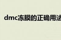 dmc冻膜的正确用法（dmc冻膜使用方法）