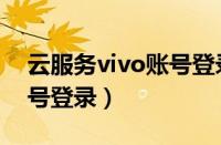 云服务vivo账号登录手机版（云服务vivo账号登录）