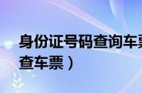 身份证号码查询车票信息（12306身份证号查车票）