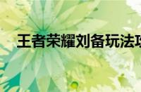 王者荣耀刘备玩法攻略（王者荣耀 刘备）