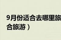 9月份适合去哪里旅游国内（国内冬天哪里适合旅游）