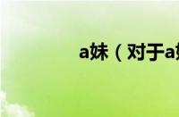 a妹（对于a妹的情况介绍）