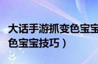 大话手游抓变色宝宝最全分析（大话手游抓变色宝宝技巧）