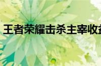 王者荣耀击杀主宰收益（王者荣耀击杀主宰）