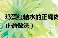 鸡蛋红糖水的正确做法和功效（鸡蛋红糖水的正确做法）