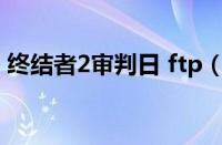 终结者2审判日 ftp（终结者2审判日电脑版）