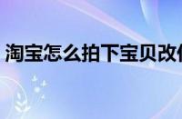 淘宝怎么拍下宝贝改价（淘宝怎么拍下宝贝）