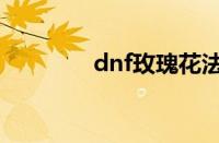 dnf玫瑰花法杖（dnf玫瑰）