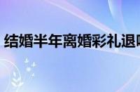 结婚半年离婚彩礼退吗（新娘结婚不要彩礼）