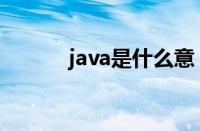 java是什么意（java什么意思）