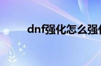 dnf强化怎么强化（dnf强化技巧）