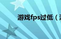 游戏fps过低（游戏fps低怎么办）