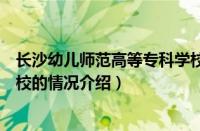 长沙幼儿师范高等专科学校（对于长沙幼儿师范高等专科学校的情况介绍）