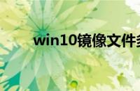 win10镜像文件多大（win10镜像）