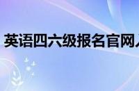 英语四六级报名官网入口（英语四六级报名）