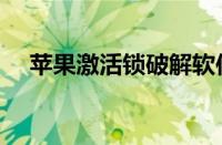 苹果激活锁破解软件（苹果激活锁破解）