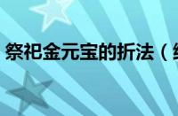 祭祀金元宝的折法（纸金元宝折法简单又快）