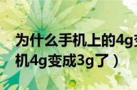 为什么手机上的4g变成了3g网络（为什么手机4g变成3g了）