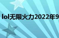 lol无限火力2022年9月（lol无限火力2018）