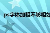 ps字体加粗不够粗如何处理（ps字体加粗）