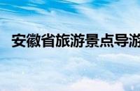 安徽省旅游景点导游词（安徽省旅游景点）