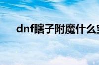 dnf瞎子附魔什么宝珠（dnf瞎子附魔）