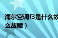 海尔空调f3是什么故障原因（海尔空调f3是什么故障）