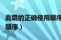 面霜的正确使用顺序是什么（面霜的正确使用顺序）