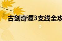 古剑奇谭3支线全攻略（古剑奇谭3支线）