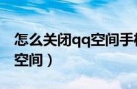 怎么关闭qq空间手机型号显示（怎么关闭qq空间）