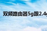 双频路由器5g跟2.4g哪个快（双频路由器）