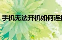 手机无法开机如何连接电脑（手机无法开机）