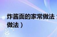 炸酱面的家常做法 大全窍门（炸酱面的家常做法）