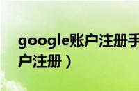 google账户注册手机无法验证（google账户注册）