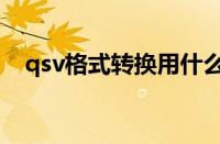 qsv格式转换用什么软件（qsv格式转换）