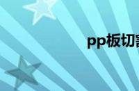 pp板切割（pp板）