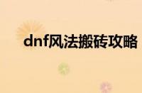 dnf风法搬砖攻略（dnf风法搬砖加点）