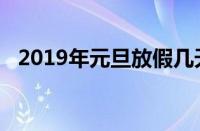 2019年元旦放假几天（2019年元旦放假）