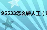 95533怎么转人工（95533怎么转人工服务）