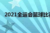 2021全运会篮球比赛回放（2021全运会）