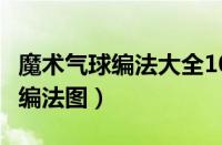 魔术气球编法大全100简单（花式气球的26种编法图）