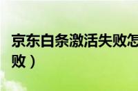 京东白条激活失败怎么解决（京东白条激活失败）