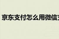 京东支付怎么用微信支付（京东支付怎么用）