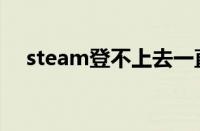 steam登不上去一直卡（steam登不上）